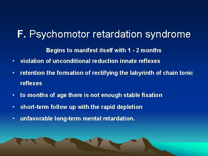 F. Psychomotor retardation syndrome Begins to manifest itself with 1 - 2 months •