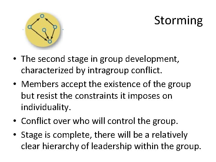 Storming • The second stage in group development, characterized by intragroup conflict. • Members