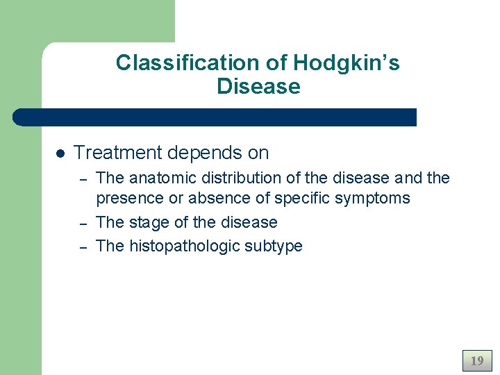 Classification of Hodgkin’s Disease l Treatment depends on – – – The anatomic distribution Classification of Hodgkin’s Disease l Treatment depends on – – – The anatomic distribution