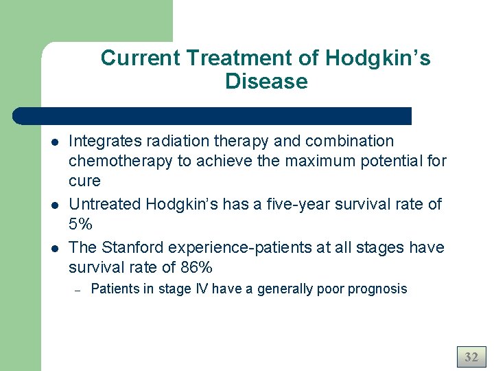 Current Treatment of Hodgkin’s Disease l l l Integrates radiation therapy and combination chemotherapy Current Treatment of Hodgkin’s Disease l l l Integrates radiation therapy and combination chemotherapy