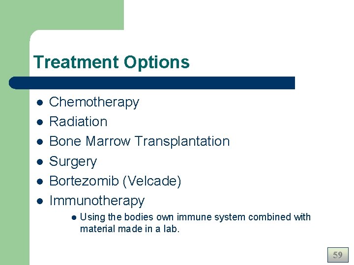 Treatment Options l l l Chemotherapy Radiation Bone Marrow Transplantation Surgery Bortezomib (Velcade) Immunotherapy Treatment Options l l l Chemotherapy Radiation Bone Marrow Transplantation Surgery Bortezomib (Velcade) Immunotherapy