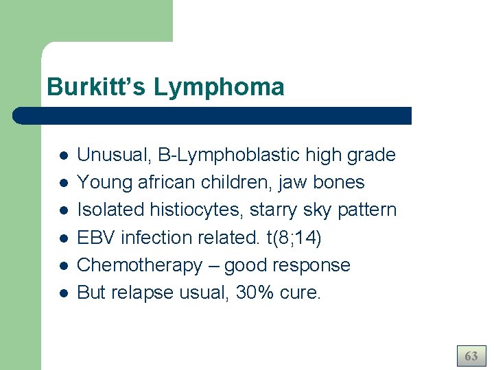 Burkitt’s Lymphoma l l l Unusual, B-Lymphoblastic high grade Young african children, jaw bones Burkitt’s Lymphoma l l l Unusual, B-Lymphoblastic high grade Young african children, jaw bones
