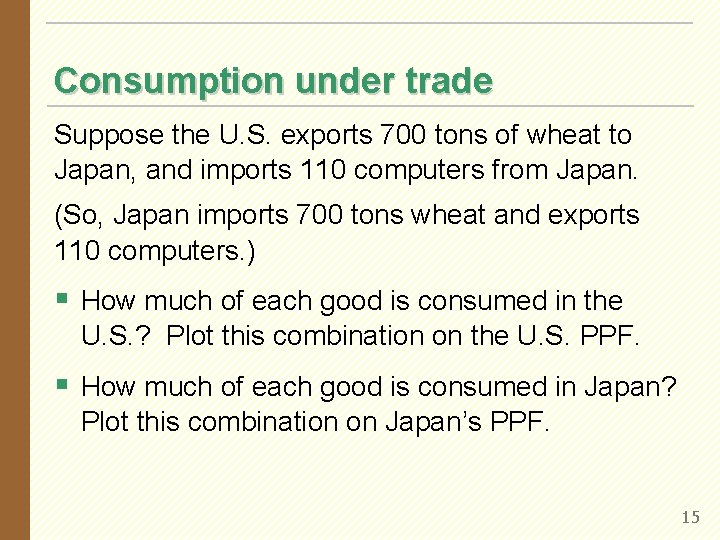 Consumption under trade Suppose the U. S. exports 700 tons of wheat to Japan,