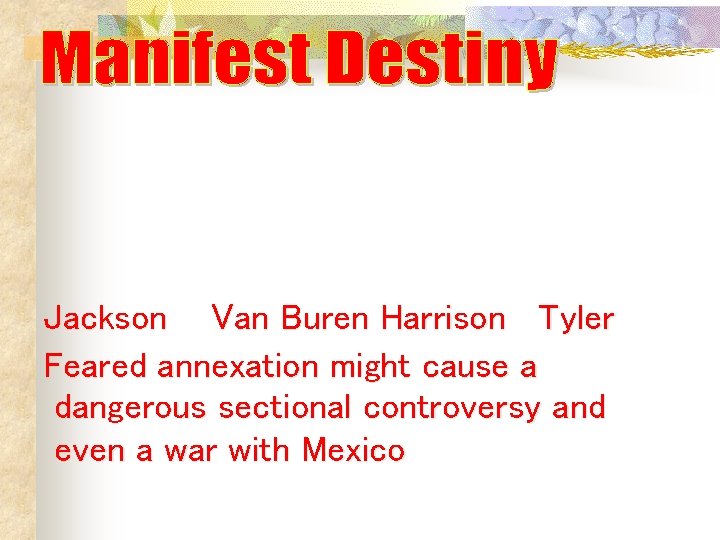 Jackson Van Buren Harrison Tyler Feared annexation might cause a dangerous sectional controversy and Jackson Van Buren Harrison Tyler Feared annexation might cause a dangerous sectional controversy and