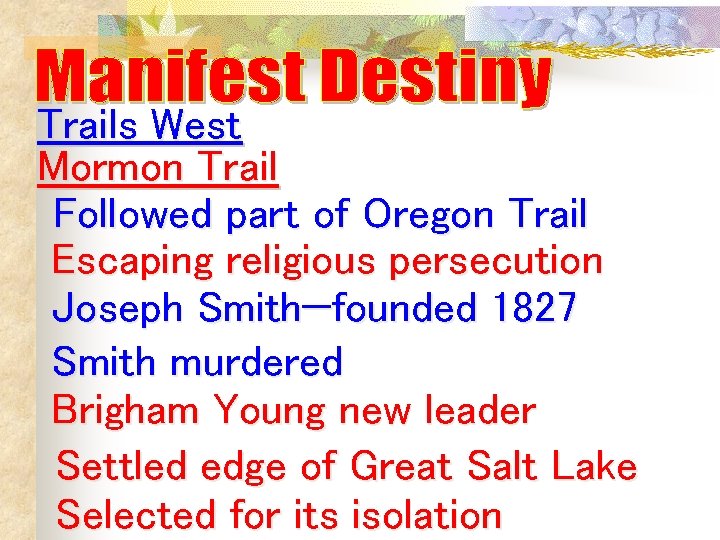 Trails West Mormon Trail Followed part of Oregon Trail Escaping religious persecution Joseph Smith—founded Trails West Mormon Trail Followed part of Oregon Trail Escaping religious persecution Joseph Smith—founded