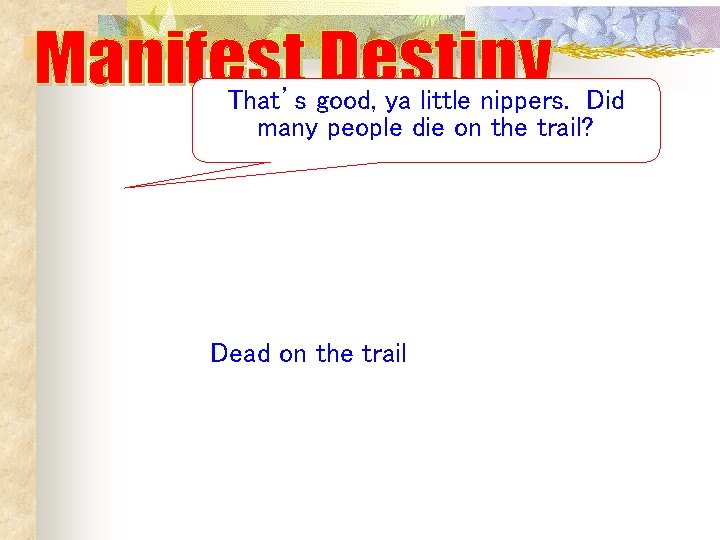 That’s good, ya little nippers. Did many people die on the trail? Dead on That’s good, ya little nippers. Did many people die on the trail? Dead on