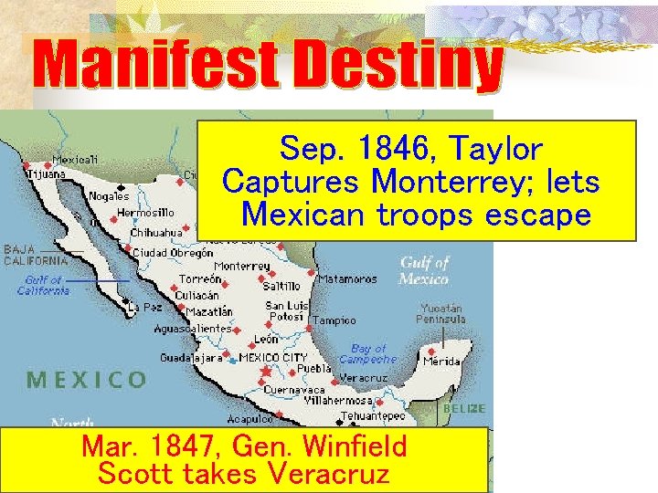 Sep. 1846, Taylor Captures Monterrey; lets Mexican troops escape Mar. 1847, Gen. Winfield Scott Sep. 1846, Taylor Captures Monterrey; lets Mexican troops escape Mar. 1847, Gen. Winfield Scott
