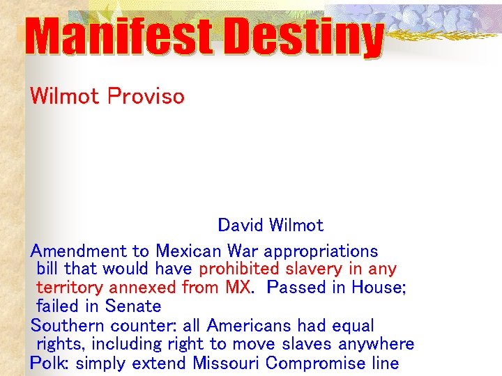 Wilmot Proviso David Wilmot Amendment to Mexican War appropriations bill that would have prohibited Wilmot Proviso David Wilmot Amendment to Mexican War appropriations bill that would have prohibited