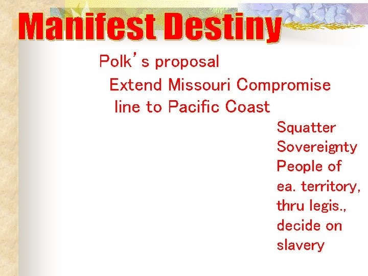 Polk’s proposal Extend Missouri Compromise line to Pacific Coast Squatter Sovereignty People of ea. Polk’s proposal Extend Missouri Compromise line to Pacific Coast Squatter Sovereignty People of ea.