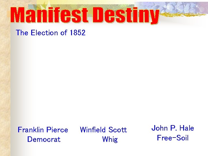 The Election of 1852 Franklin Pierce Democrat Winfield Scott Whig John P. Hale Free-Soil The Election of 1852 Franklin Pierce Democrat Winfield Scott Whig John P. Hale Free-Soil