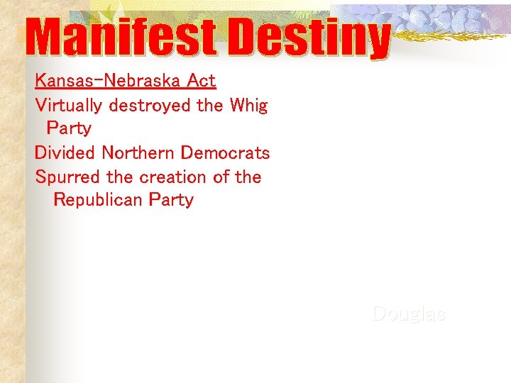 Kansas-Nebraska Act Virtually destroyed the Whig Party Divided Northern Democrats Spurred the creation of Kansas-Nebraska Act Virtually destroyed the Whig Party Divided Northern Democrats Spurred the creation of