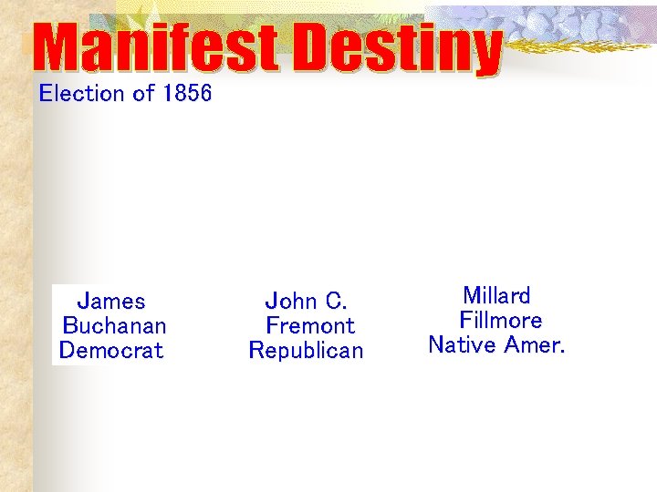 Election of 1856 James Buchanan Democrat John C. Fremont Republican Millard Fillmore Native Amer. Election of 1856 James Buchanan Democrat John C. Fremont Republican Millard Fillmore Native Amer.