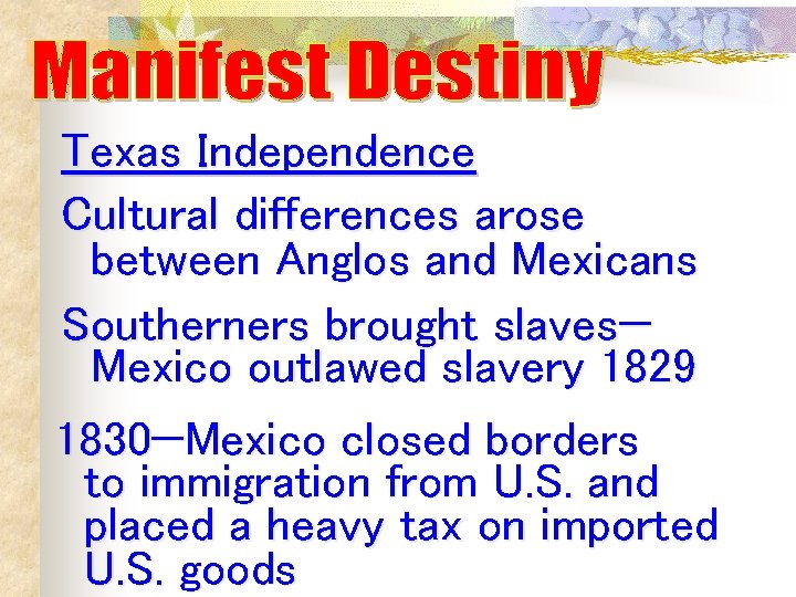 Texas Independence Cultural differences arose between Anglos and Mexicans Southerners brought slaves— Mexico outlawed Texas Independence Cultural differences arose between Anglos and Mexicans Southerners brought slaves— Mexico outlawed