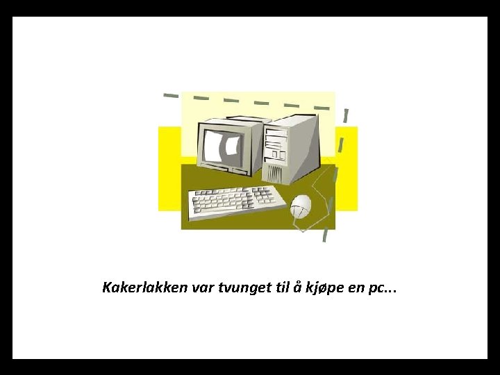 Kakerlakken var tvunget til å kjøpe en pc. . . 