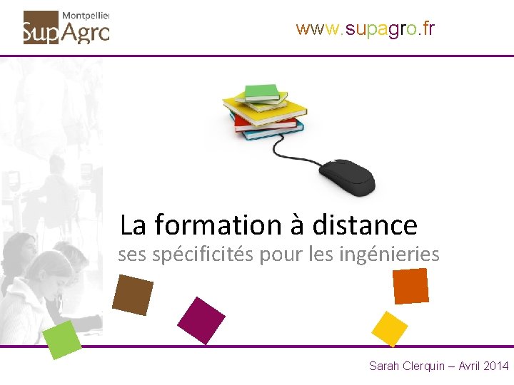 www. supagro. fr La formation à distance ses spécificités pour les ingénieries Sarah Clerquin