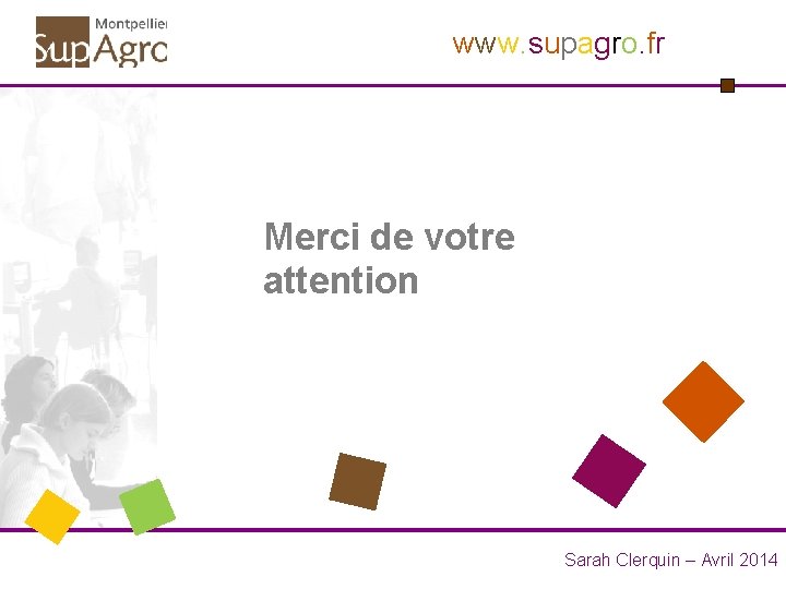 www. supagro. fr Merci de votre attention Sarah Clerquin – Avril 2014 