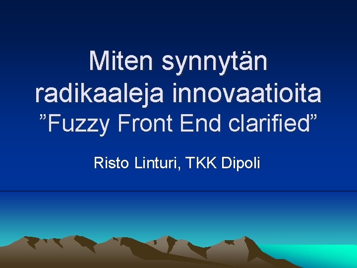 Miten synnytän radikaaleja innovaatioita ”Fuzzy Front End clarified” Risto Linturi, TKK Dipoli 