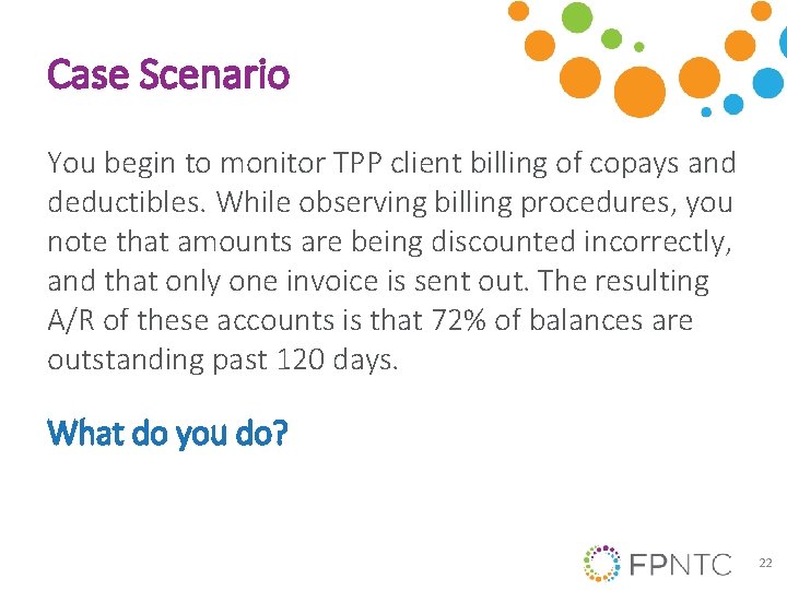 Case Scenario You begin to monitor TPP client billing of copays and deductibles. While