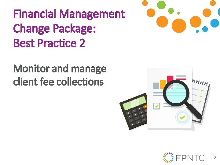 Financial Management Change Package: Best Practice 2 Monitor and manage client fee collections 3