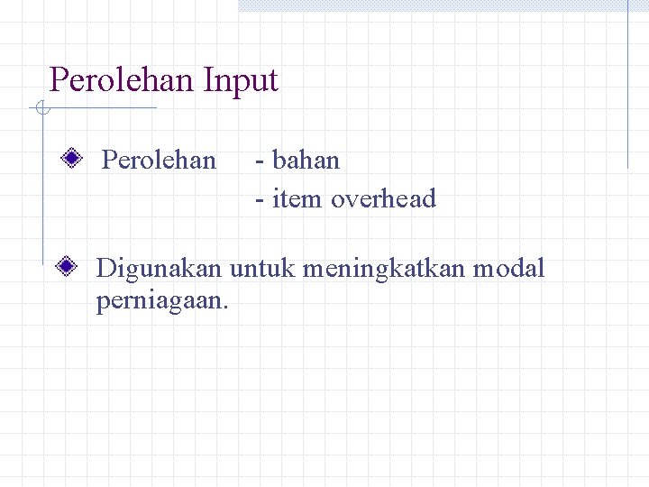 Perolehan Input Perolehan - bahan - item overhead Digunakan untuk meningkatkan modal perniagaan. 