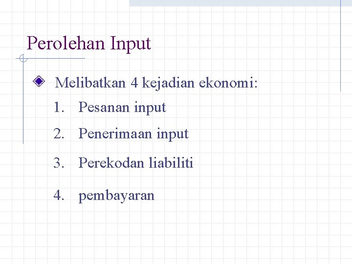 Perolehan Input Melibatkan 4 kejadian ekonomi: 1. Pesanan input 2. Penerimaan input 3. Perekodan