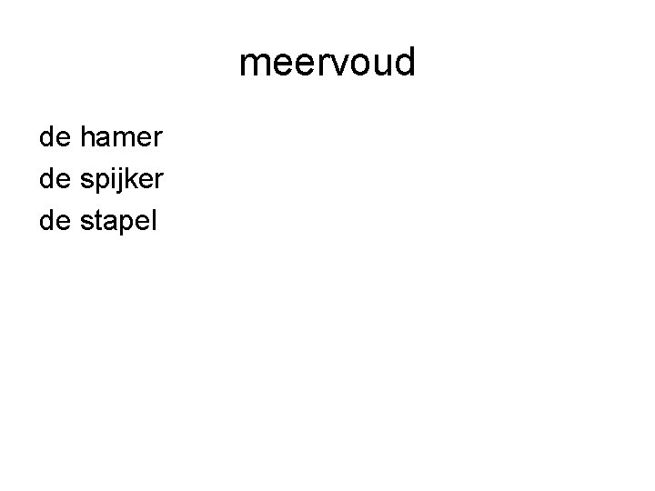 meervoud de hamer de spijker de stapel 