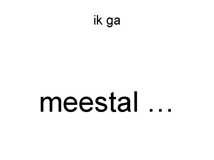 ik ga meestal … 