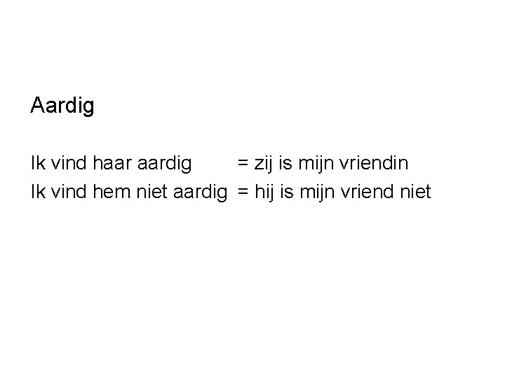 Aardig Ik vind haar aardig = zij is mijn vriendin Ik vind hem niet