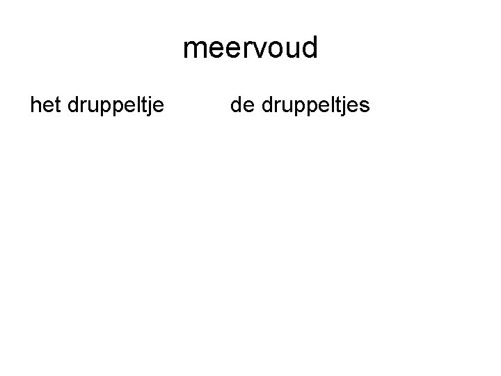 meervoud het druppeltje de druppeltjes 