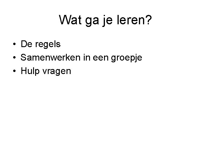 Wat ga je leren? • De regels • Samenwerken in een groepje • Hulp