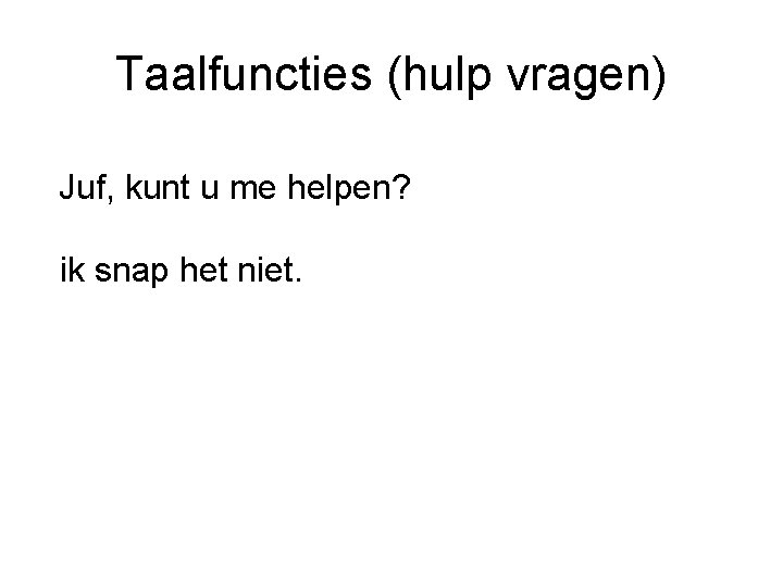 Taalfuncties (hulp vragen) Juf, kunt u me helpen? ik snap het niet. 