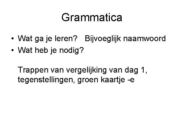 Grammatica • Wat ga je leren? Bijvoeglijk naamwoord • Wat heb je nodig? Trappen