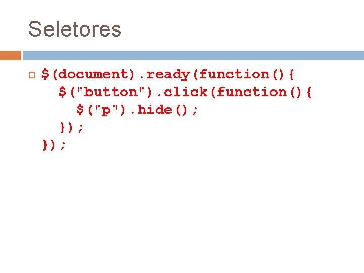 Seletores $(document). ready(function(){ $("button"). click(function(){ $("p"). hide(); }); 
