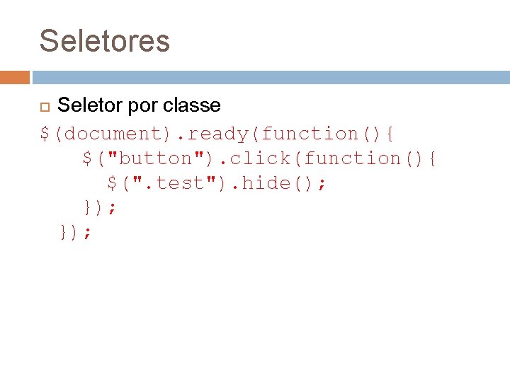 Seletores Seletor por classe $(document). ready(function(){ $("button"). click(function(){ $(". test"). hide(); }); 