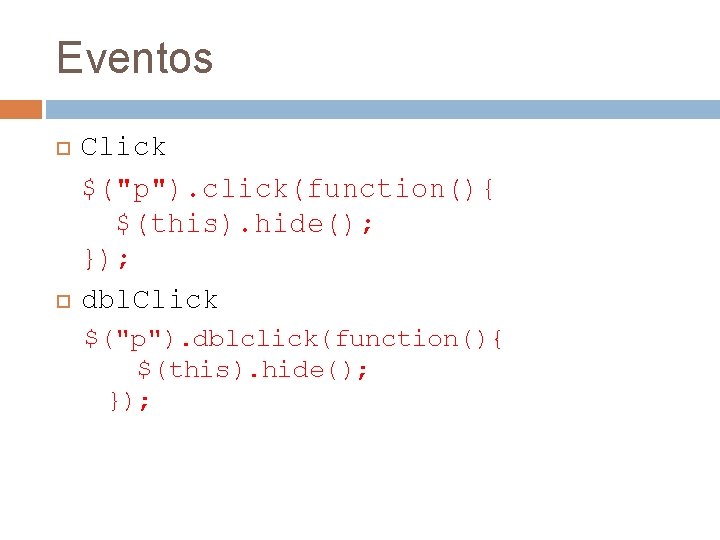 Eventos Click $("p"). click(function(){ $(this). hide(); }); dbl. Click $("p"). dblclick(function(){ $(this). hide(); });