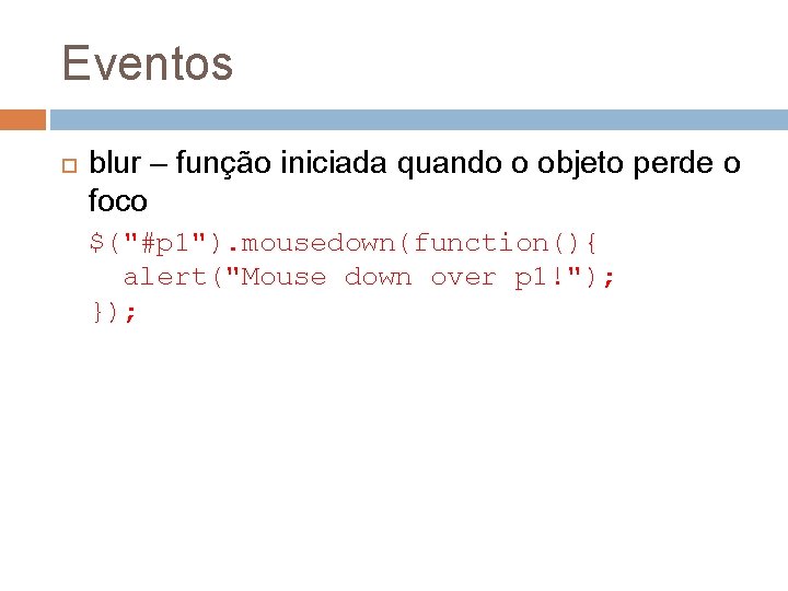 Eventos blur – função iniciada quando o objeto perde o foco $("#p 1"). mousedown(function(){