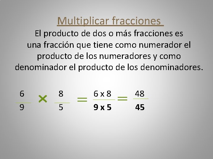Multiplicar fracciones El producto de dos o más fracciones es una fracción que tiene