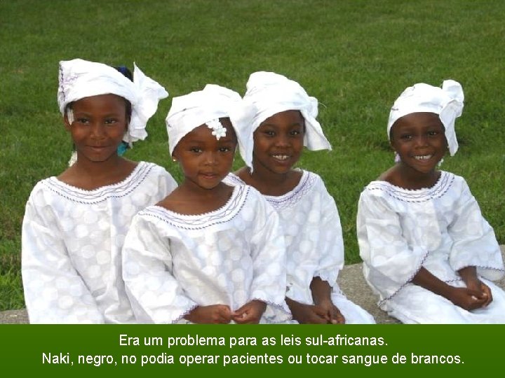 Era um problema para as leis sul-africanas. Naki, negro, no podia operar pacientes ou