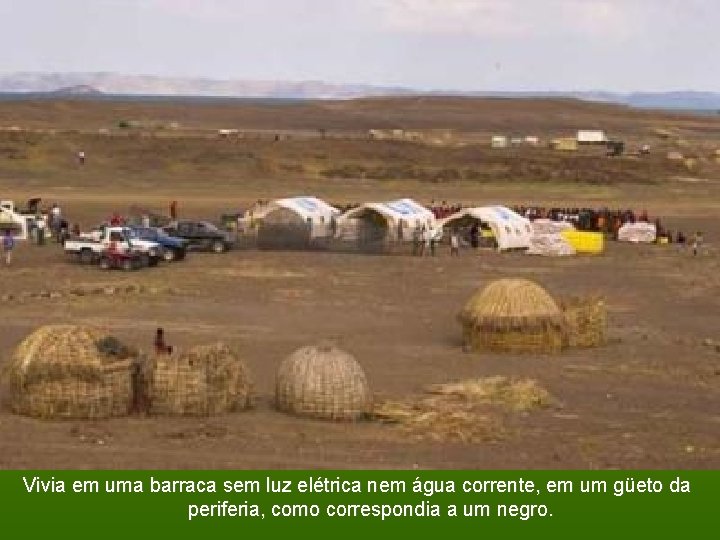 Vivia em uma barraca sem luz elétrica nem água corrente, em um güeto da