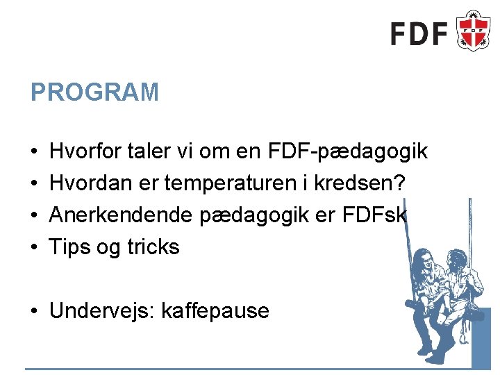 PROGRAM • • Hvorfor taler vi om en FDF-pædagogik Hvordan er temperaturen i kredsen?