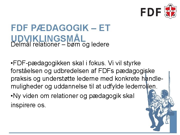 FDF PÆDAGOGIK – ET UDVIKLINGSMÅL Delmål relationer – børn og ledere • FDF-pædagogikken skal