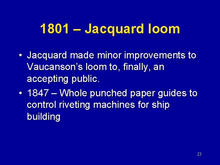 1801 – Jacquard loom • Jacquard made minor improvements to Vaucanson’s loom to, finally,