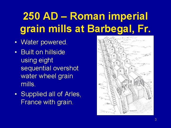 250 AD – Roman imperial grain mills at Barbegal, Fr. • Water powered. •