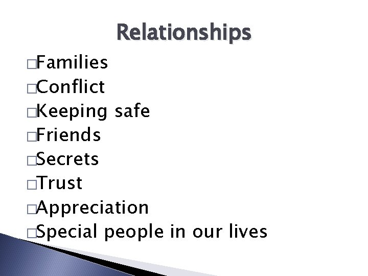 �Families �Conflict �Keeping �Friends Relationships safe �Secrets �Trust �Appreciation �Special people in our lives