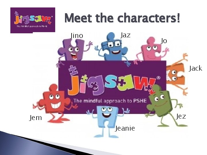 Meet the characters! Jino Jaz Jo Jack Jem Jez Jeanie 