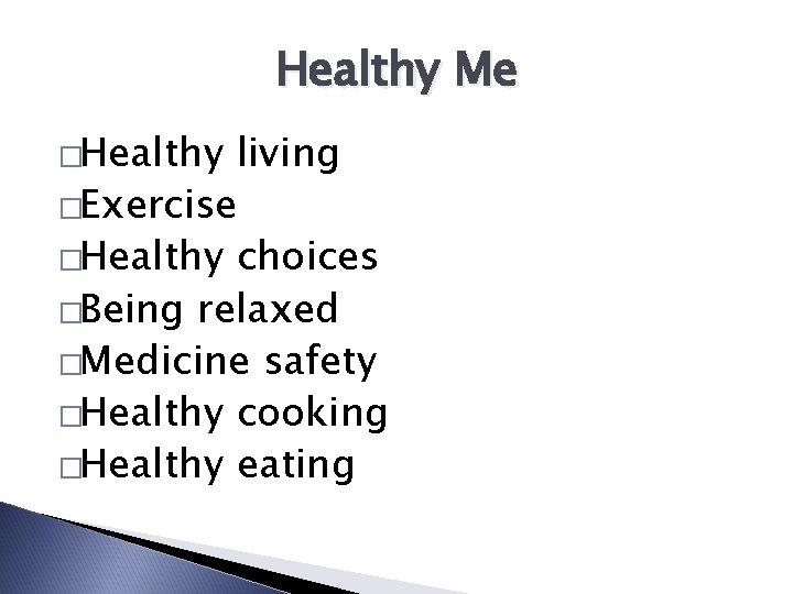 Healthy Me �Healthy living �Exercise �Healthy choices �Being relaxed �Medicine safety �Healthy cooking �Healthy