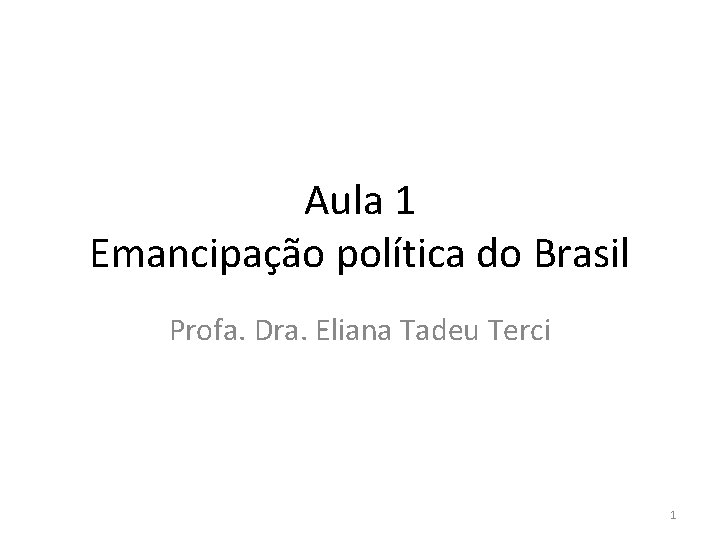 Aula 1 Emancipação política do Brasil Profa. Dra. Eliana Tadeu Terci 1 