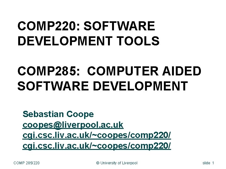COMP 220: SOFTWARE DEVELOPMENT TOOLS COMP 285: COMPUTER AIDED SOFTWARE DEVELOPMENT Sebastian Coope coopes@liverpool.