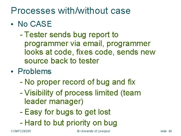 Processes with/without case • No CASE - Tester sends bug report to programmer via
