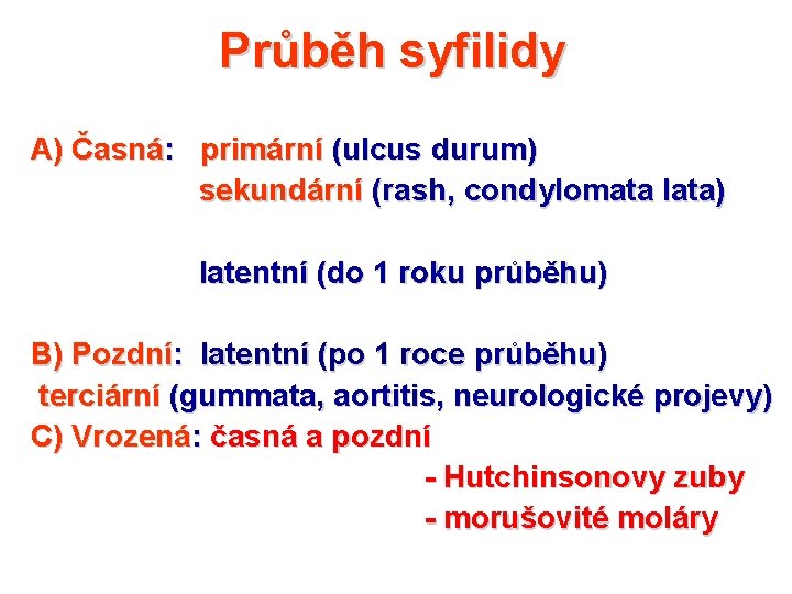 Průběh syfilidy A) Časná: primární (ulcus durum) sekundární (rash, condylomata lata) latentní (do 1